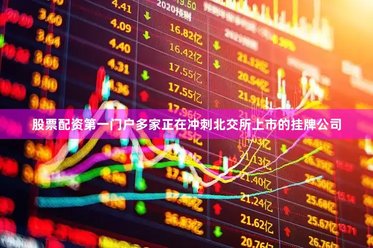 股票配资第一门户多家正在冲刺北交所上市的挂牌公司