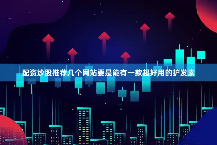 配资炒股推荐几个网站要是能有一款超好用的护发素