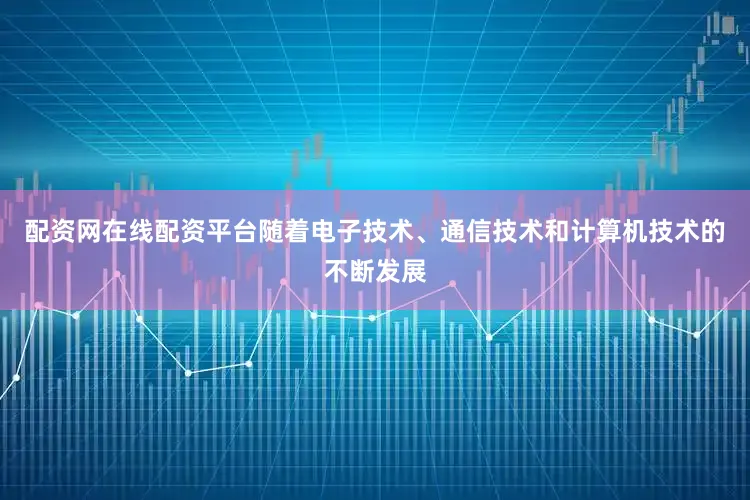 配资网在线配资平台随着电子技术、通信技术和计算机技术的不断发展