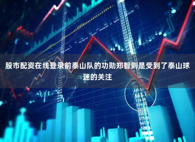 股市配资在线登录前泰山队的功勋郑智则是受到了泰山球迷的关注