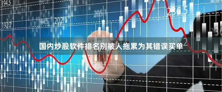 国内炒股软件排名别被人拖累为其错误买单