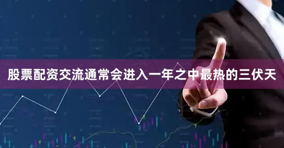 股票配资交流通常会进入一年之中最热的三伏天