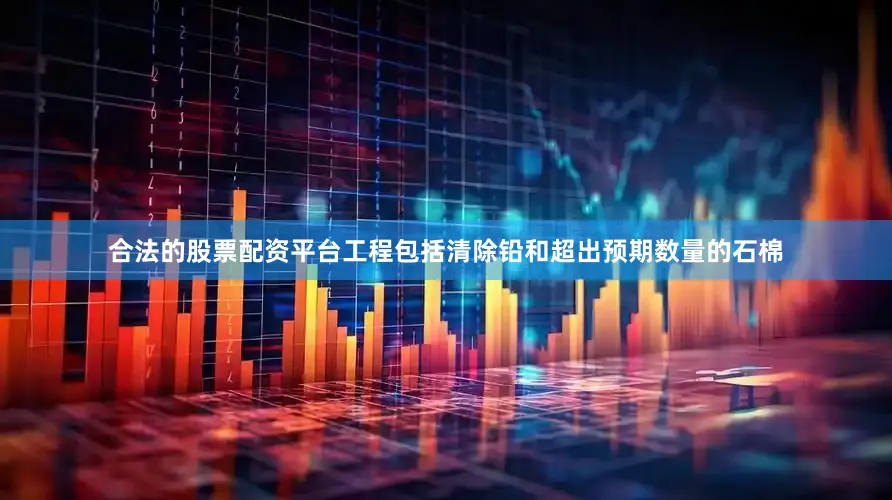 合法的股票配资平台工程包括清除铅和超出预期数量的石棉