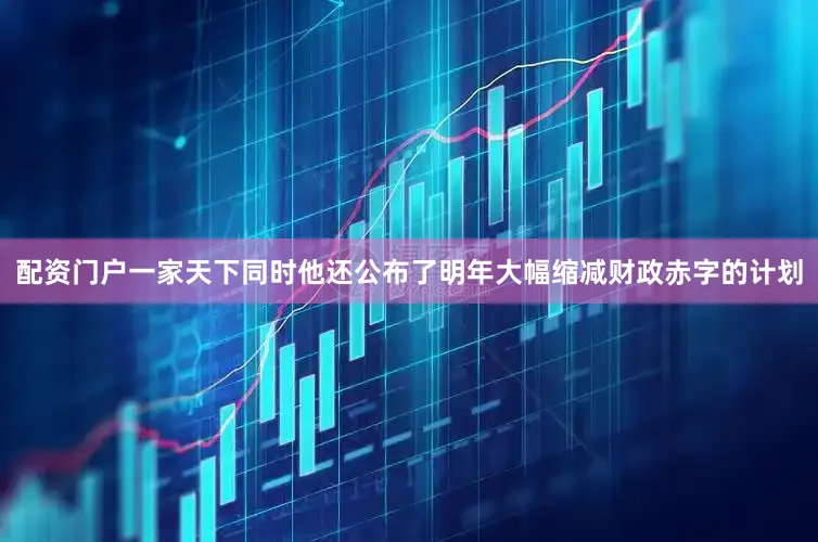 配资门户一家天下同时他还公布了明年大幅缩减财政赤字的计划