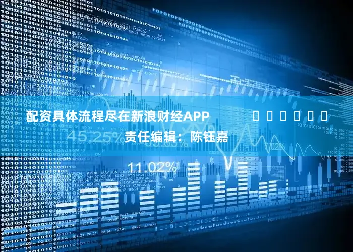 配资具体流程尽在新浪财经APP            						责任编辑：陈钰嘉