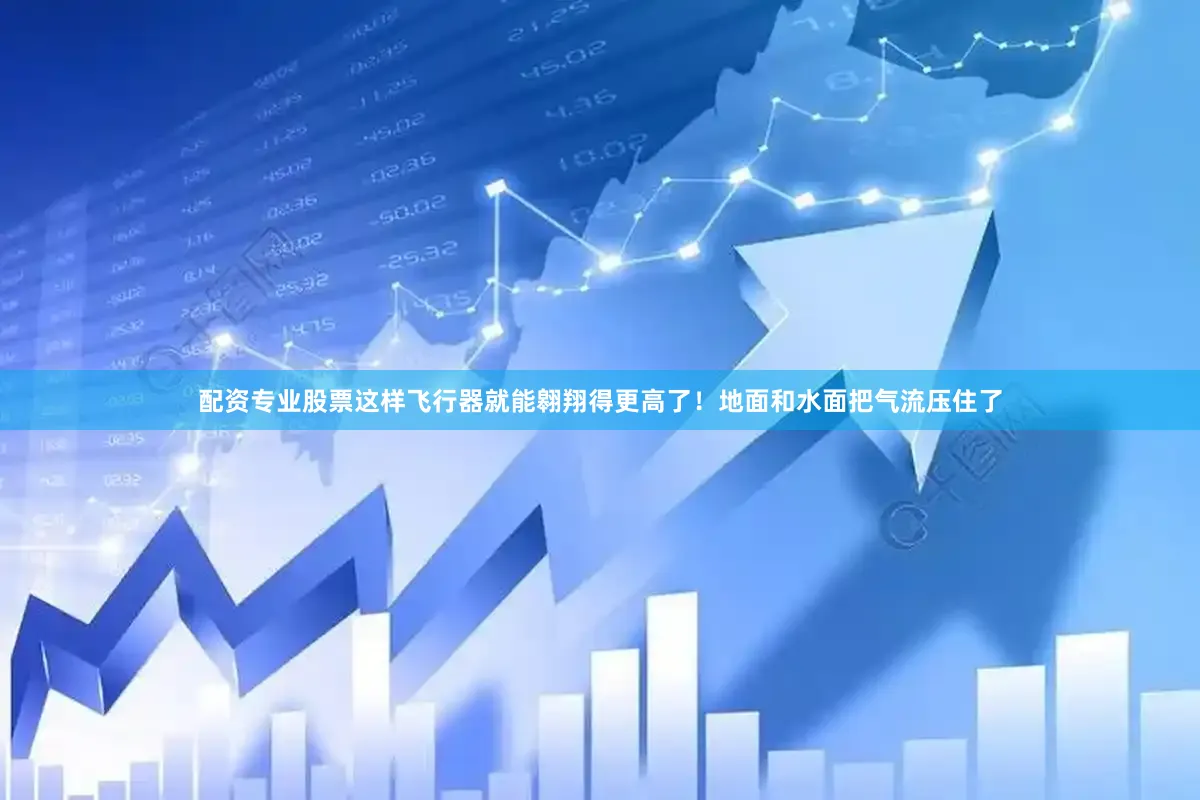 配资专业股票这样飞行器就能翱翔得更高了！地面和水面把气流压住了