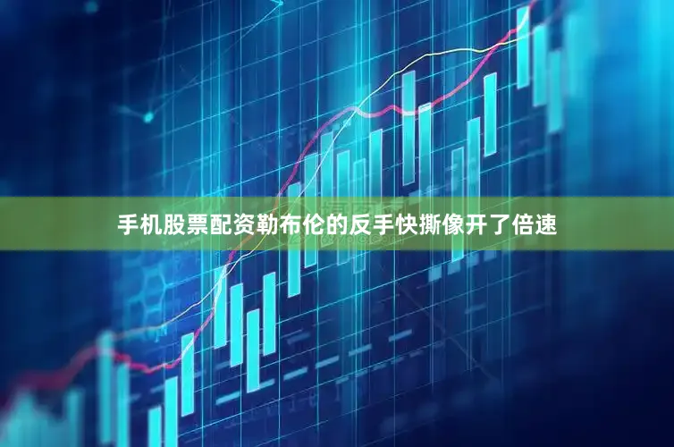 手机股票配资勒布伦的反手快撕像开了倍速