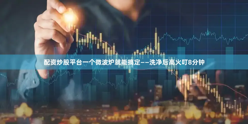 配资炒股平台一个微波炉就能搞定——洗净后高火叮8分钟