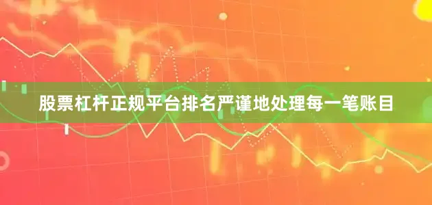 股票杠杆正规平台排名严谨地处理每一笔账目
