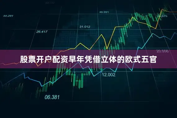 股票开户配资早年凭借立体的欧式五官