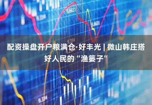 配资操盘开户粮满仓·好丰光 | 微山韩庄搭好人民的“渔篓子”