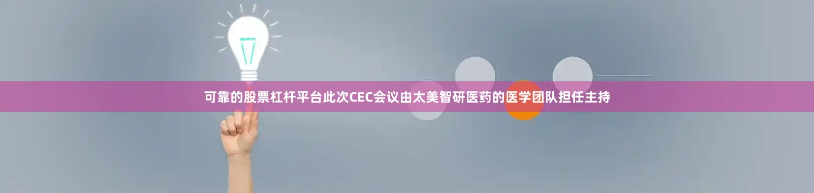 可靠的股票杠杆平台此次CEC会议由太美智研医药的医学团队担任主持