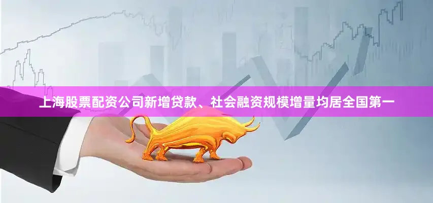 上海股票配资公司新增贷款、社会融资规模增量均居全国第一