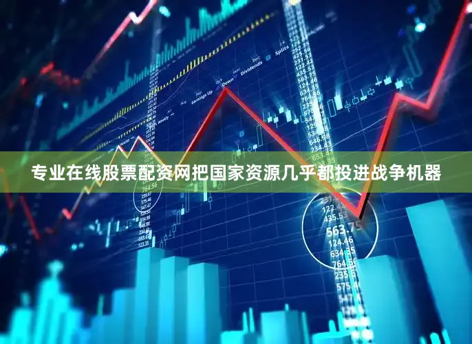 专业在线股票配资网把国家资源几乎都投进战争机器