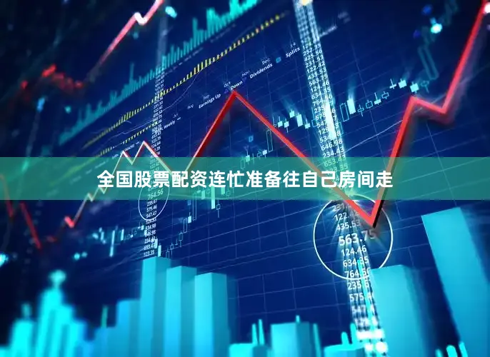 全国股票配资连忙准备往自己房间走