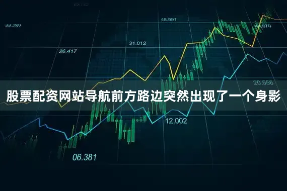 股票配资网站导航前方路边突然出现了一个身影