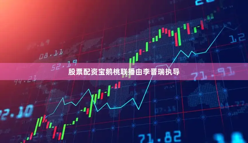 股票配资宝鹅桃联播由李晋瑞执导