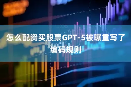 怎么配资买股票GPT-5被曝重写了编码规则