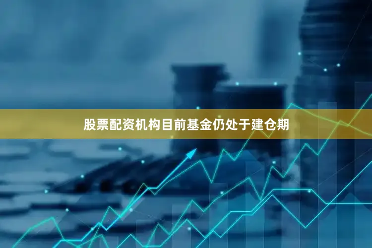 股票配资机构目前基金仍处于建仓期