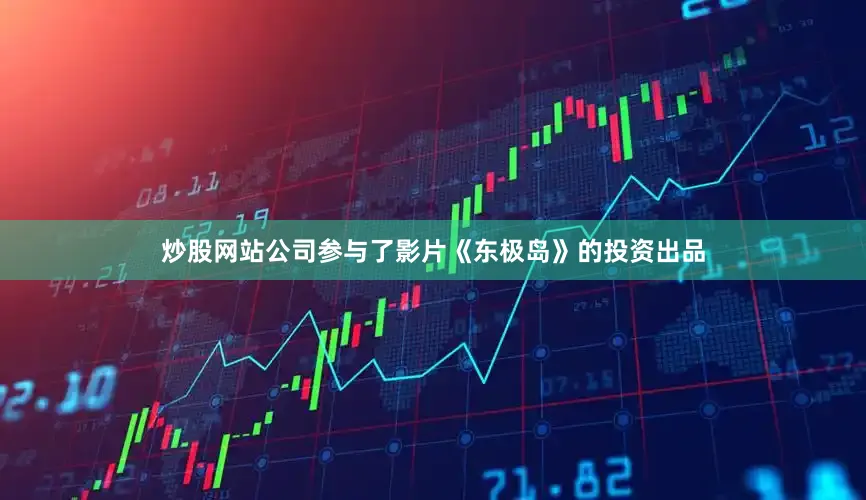 炒股网站公司参与了影片《东极岛》的投资出品