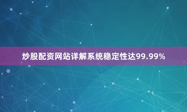 炒股配资网站详解系统稳定性达99.99%