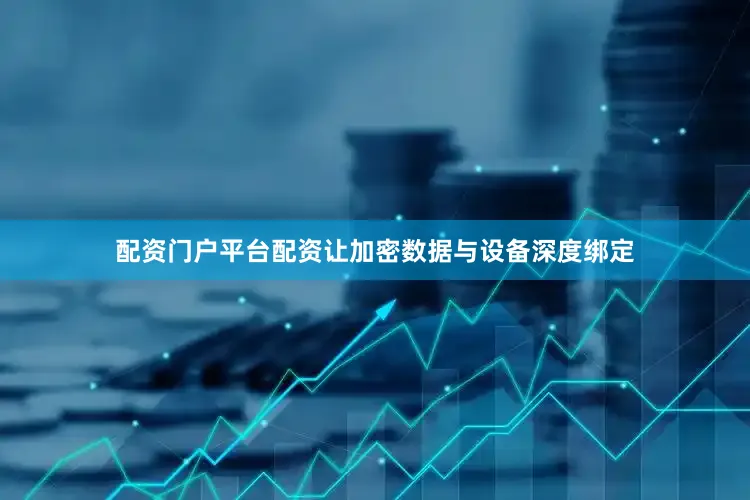 配资门户平台配资让加密数据与设备深度绑定