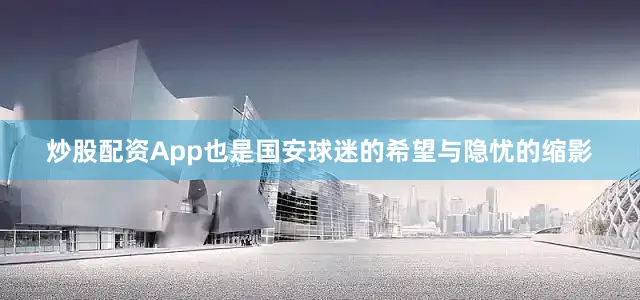 炒股配资App也是国安球迷的希望与隐忧的缩影