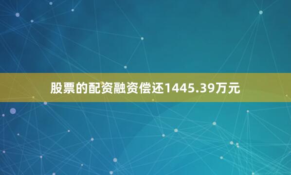 股票的配资融资偿还1445.39万元