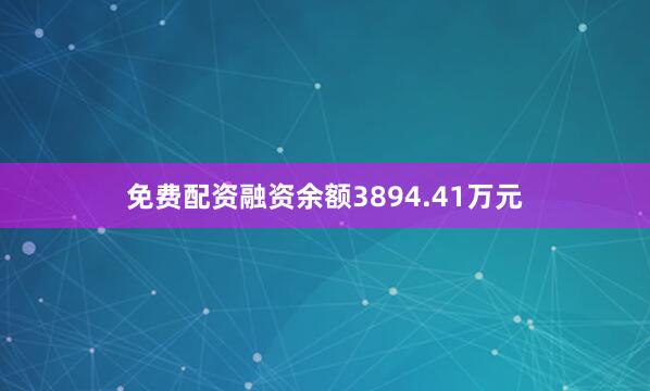 免费配资融资余额3894.41万元
