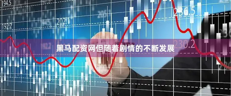 黑马配资网但随着剧情的不断发展
