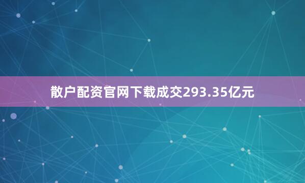 散户配资官网下载成交293.35亿元