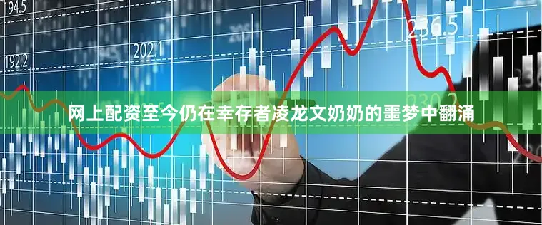 网上配资至今仍在幸存者凌龙文奶奶的噩梦中翻涌