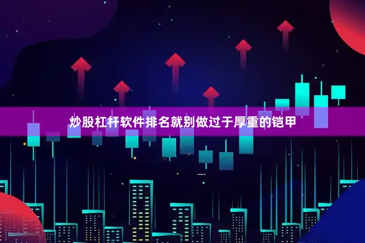 炒股杠杆软件排名就别做过于厚重的铠甲