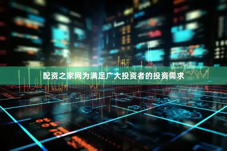 配资之家网为满足广大投资者的投资需求