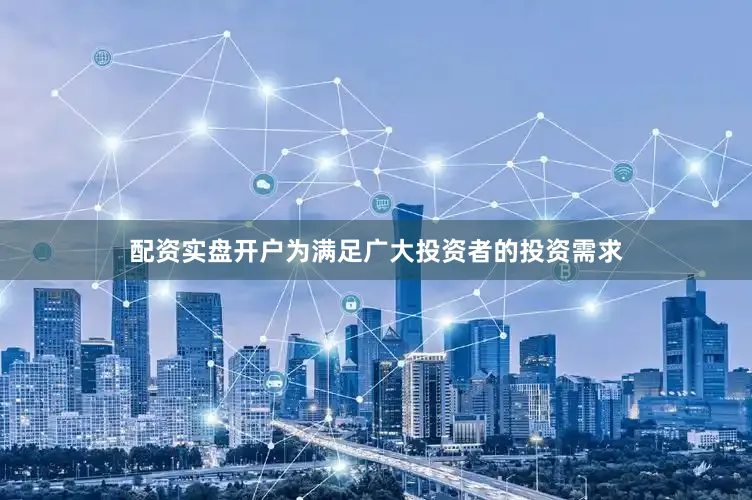 配资实盘开户为满足广大投资者的投资需求