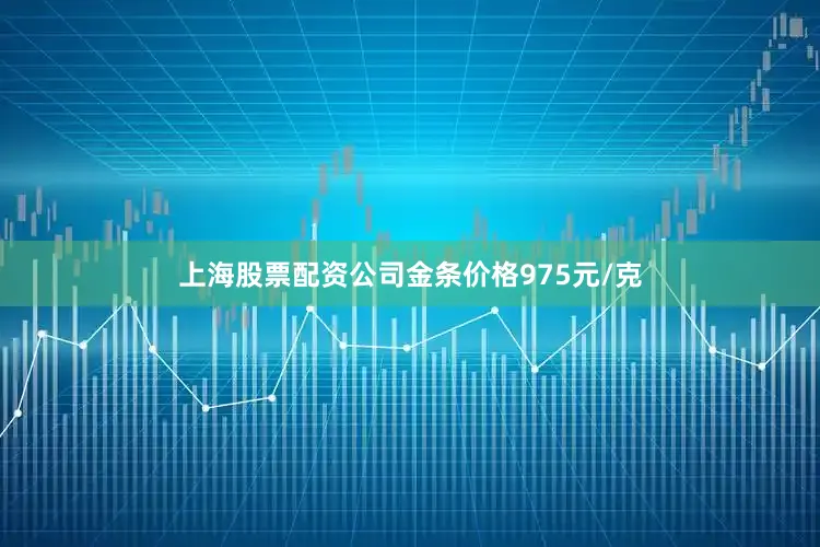 上海股票配资公司金条价格975元/克