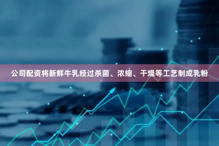 公司配资将新鲜牛乳经过杀菌、浓缩、干燥等工艺制成乳粉