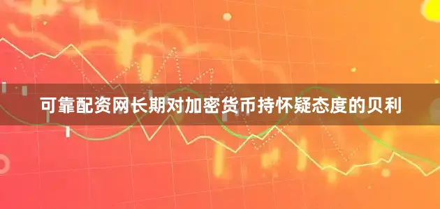 可靠配资网　　长期对加密货币持怀疑态度的贝利