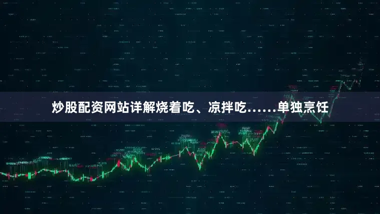 炒股配资网站详解烧着吃、凉拌吃……单独烹饪