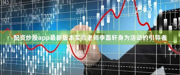 配资炒股app最新版本实验老师李磊轩身为活动的引导者