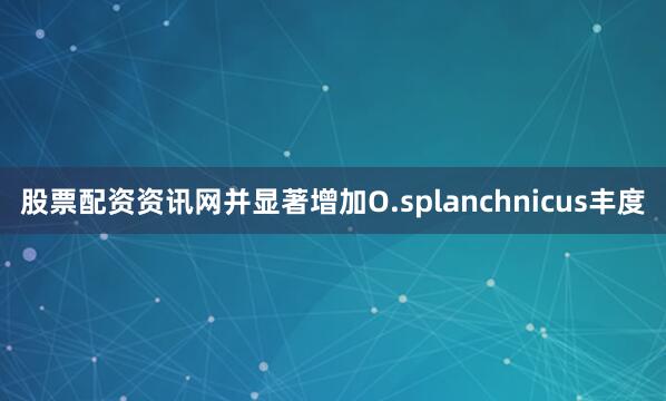股票配资资讯网并显著增加O.splanchnicus丰度