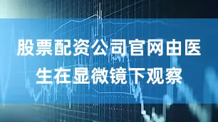 股票配资公司官网由医生在显微镜下观察