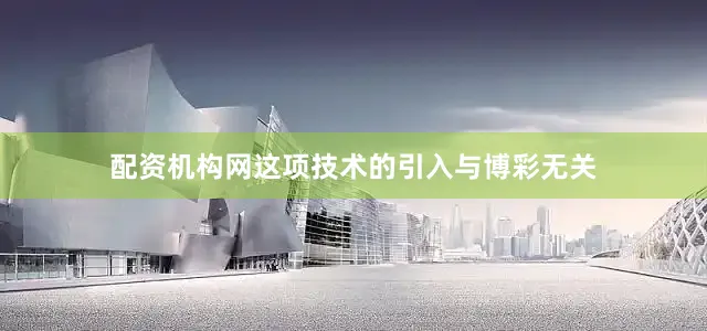 配资机构网这项技术的引入与博彩无关
