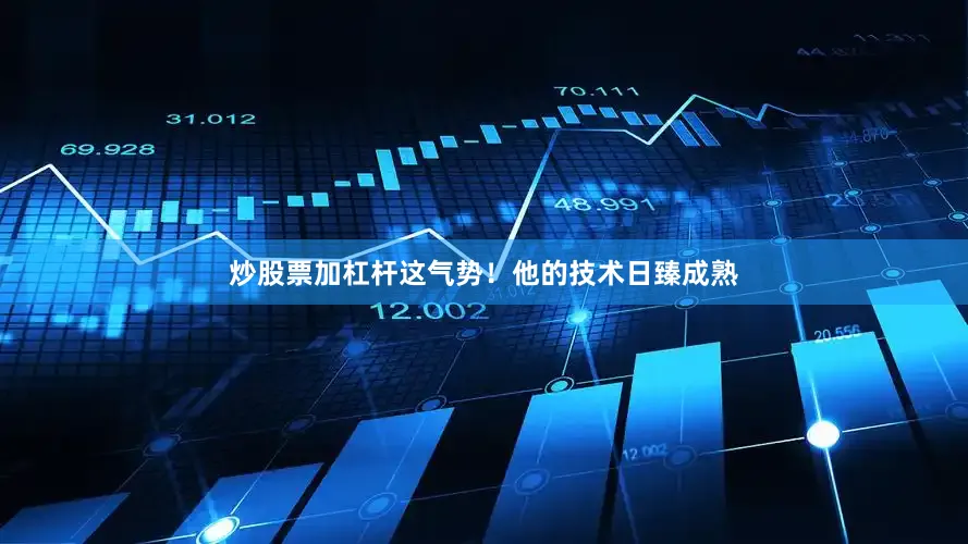 炒股票加杠杆这气势！他的技术日臻成熟