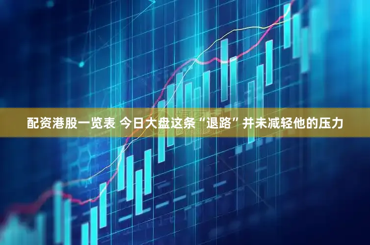 配资港股一览表 今日大盘这条“退路”并未减轻他的压力