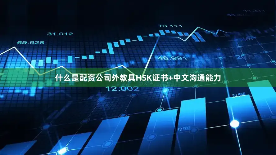 什么是配资公司外教具HSK证书+中文沟通能力