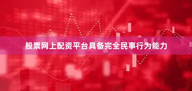 股票网上配资平台具备完全民事行为能力
