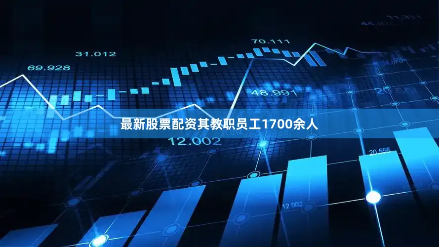 最新股票配资其教职员工1700余人