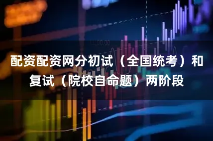 配资配资网分初试（全国统考）和复试（院校自命题）两阶段