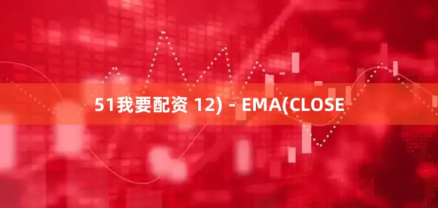 51我要配资 12) - EMA(CLOSE